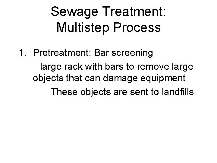 Sewage Treatment: Multistep Process 1. Pretreatment: Bar screening large rack with bars to remove