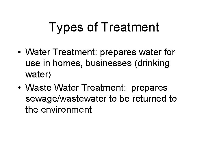 Types of Treatment • Water Treatment: prepares water for use in homes, businesses (drinking