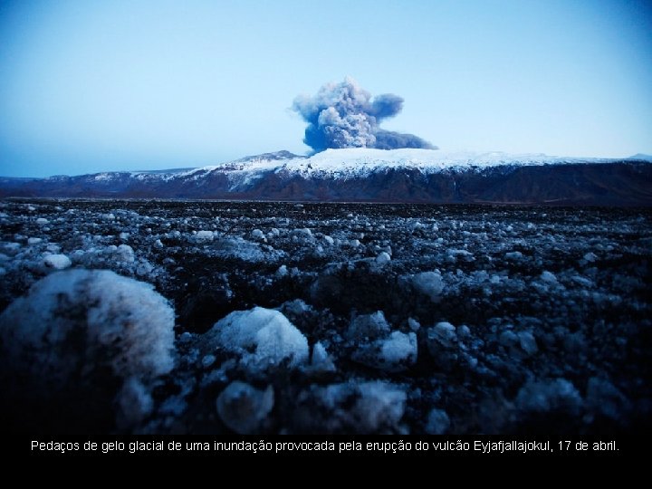 Pedaços de gelo glacial de uma inundação provocada pela erupção do vulcão Eyjafjallajokul, 17