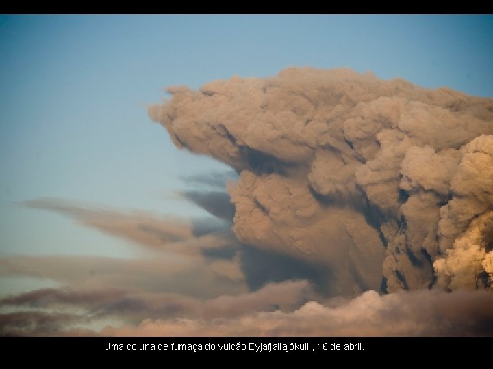 Uma coluna de fumaça do vulcão Eyjafjallajökull , 16 de abril. 