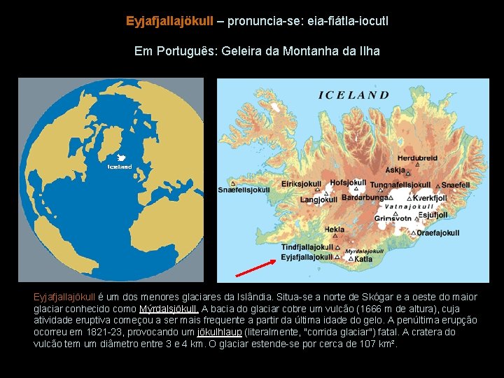 Eyjafjallajökull – pronuncia-se: eia-fiátla-iocutl Em Português: Geleira da Montanha da Ilha Eyjafjallajökull é um