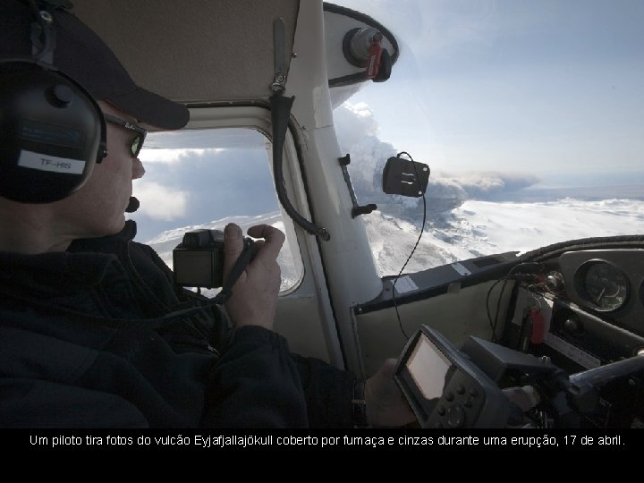 Um piloto tira fotos do vulcão Eyjafjallajökull coberto por fumaça e cinzas durante uma