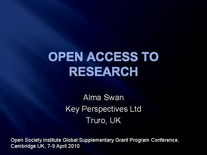 OPEN ACCESS TO RESEARCH Alma Swan Key Perspectives Ltd Truro, UK Open Society Institute