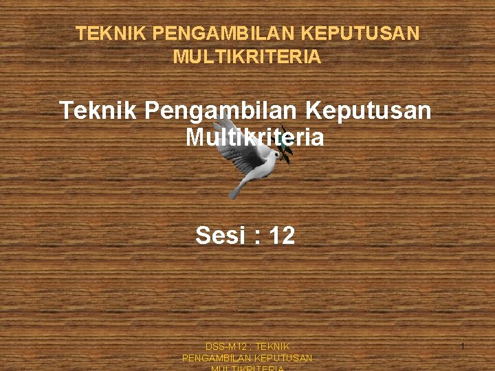 TEKNIK PENGAMBILAN KEPUTUSAN MULTIKRITERIA Teknik Pengambilan Keputusan Multikriteria Sesi : 12 DSS-M 12 :