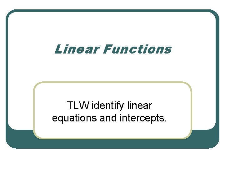 Linear Functions TLW identify linear equations and intercepts. 