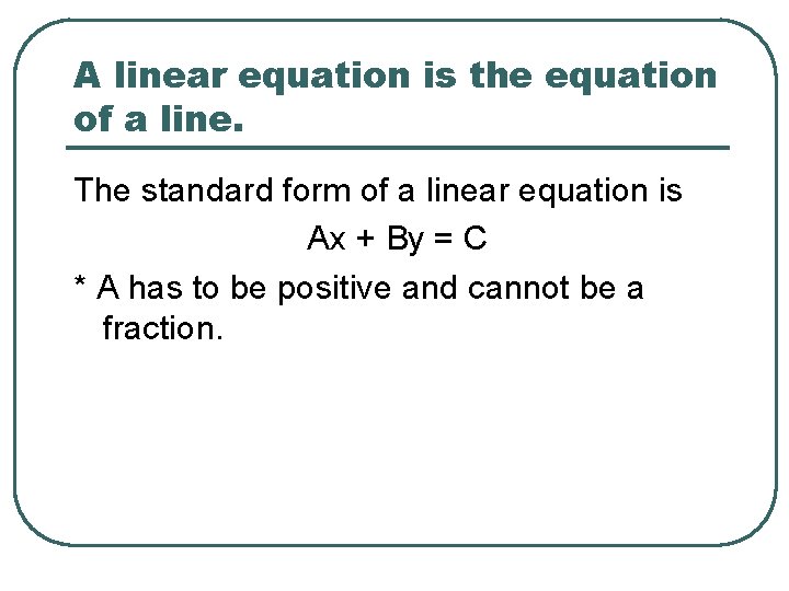 A linear equation is the equation of a line. The standard form of a