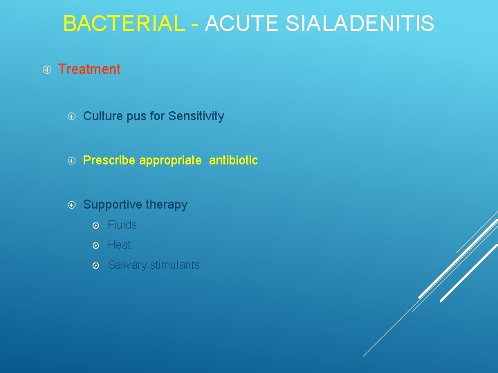 BACTERIAL - ACUTE SIALADENITIS Treatment Culture pus for Sensitivity Prescribe appropriate antibiotic Supportive therapy