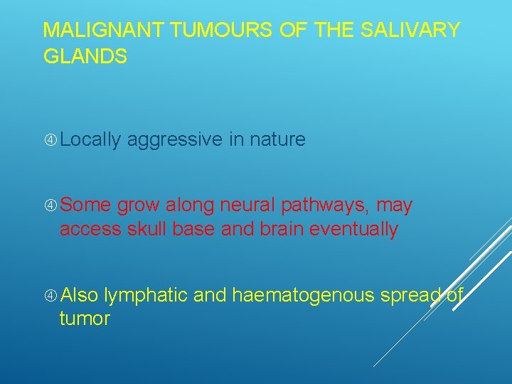 MALIGNANT TUMOURS OF THE SALIVARY GLANDS Locally aggressive in nature Some grow along neural