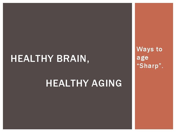 HEALTHY BRAIN, HEALTHY AGING Ways to age “Sharp”. 