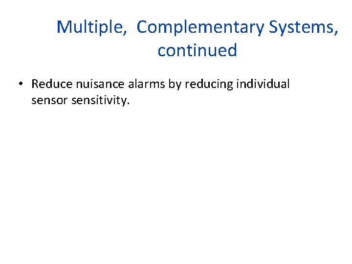 Multiple, Complementary Systems, continued • Reduce nuisance alarms by reducing individual sensor sensitivity. 