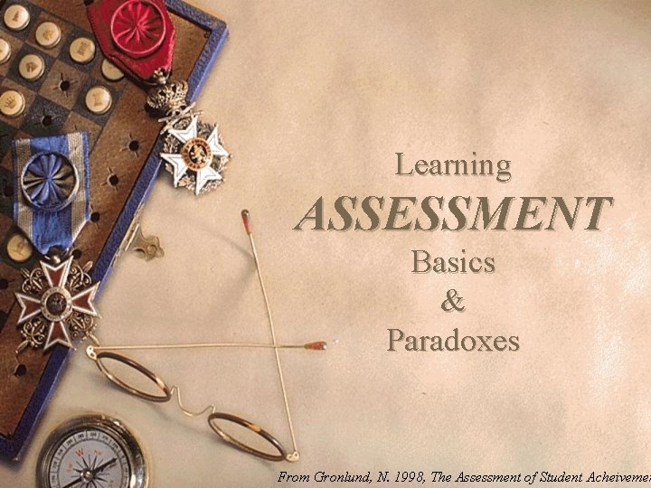 Learning ASSESSMENT Basics & Paradoxes From Gronlund, N. 1998, The Assessment of Student Acheivemen