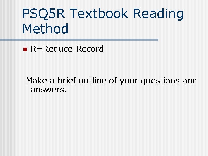 PSQ 5 R Textbook Reading Method n R=Reduce-Record Make a brief outline of your
