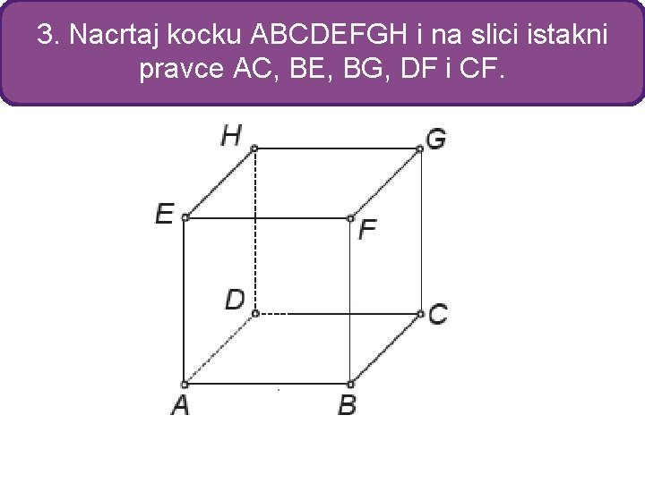 3. Nacrtaj kocku ABCDEFGH i na slici istakni pravce AC, BE, BG, DF i