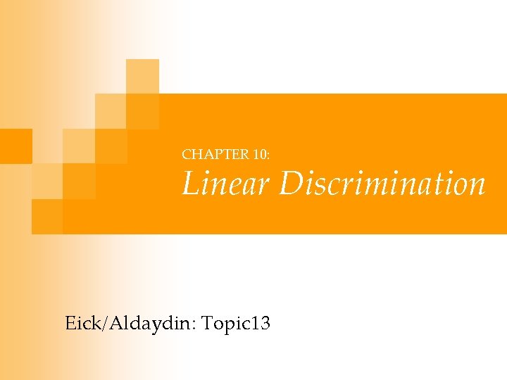 CHAPTER 10: Linear Discrimination Eick/Aldaydin: Topic 13 CHAPTER 10: Linear Discrimination Eick/Aldaydin: Topic 13