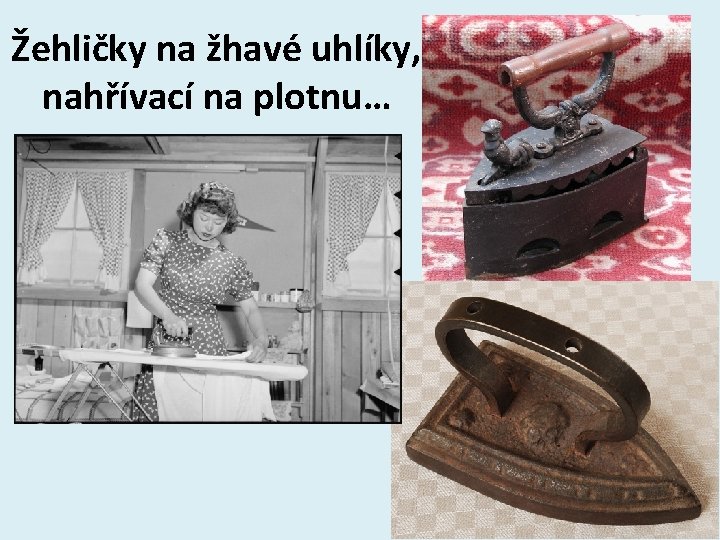 Žehličky na žhavé uhlíky, nahřívací na plotnu… 