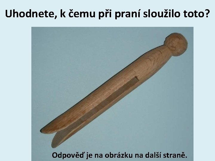 Uhodnete, k čemu při praní sloužilo toto? Odpověď je na obrázku na další straně.