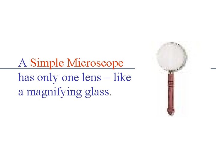 A Simple Microscope has only one lens – like a magnifying glass. 