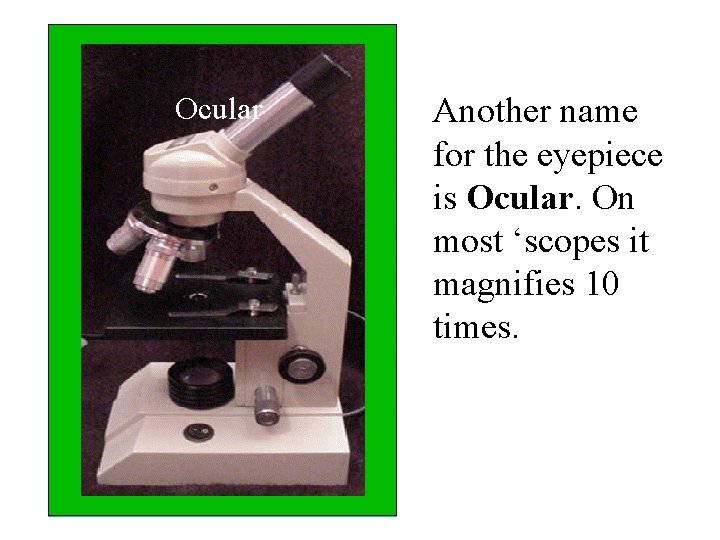 Ocular Another name for the eyepiece is Ocular. On most ‘scopes it magnifies 10