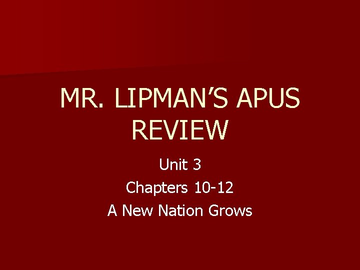 MR. LIPMAN’S APUS REVIEW Unit 3 Chapters 10 -12 A New Nation Grows 