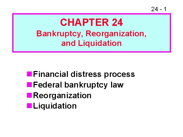 24 - 1 CHAPTER 24 Bankruptcy, Reorganization, and Liquidation n Financial distress process n