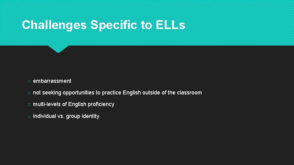 Challenges Specific to ELLs ○ embarrassment ○ not seeking opportunities to practice English outside