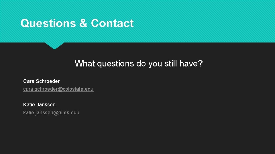 Questions & Contact What questions do you still have? Cara Schroeder cara. schroeder@colostate. edu