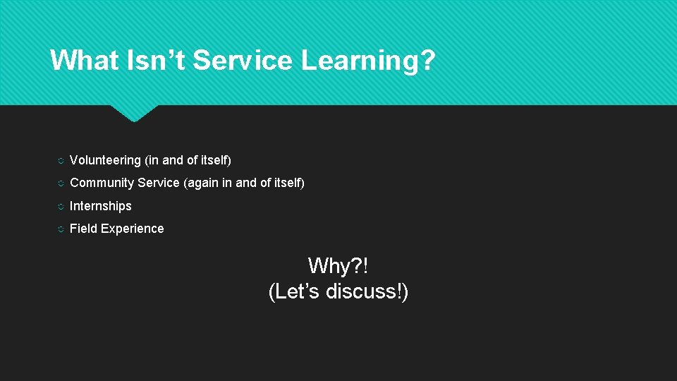 What Isn’t Service Learning? ○ Volunteering (in and of itself) ○ Community Service (again