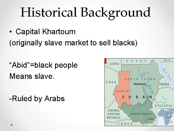 Historical Background • Capital Khartoum (originally slave market to sell blacks) “Abid”=black people Means