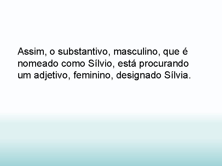 Assim, o substantivo, masculino, que é nomeado como Sílvio, está procurando um adjetivo, feminino,