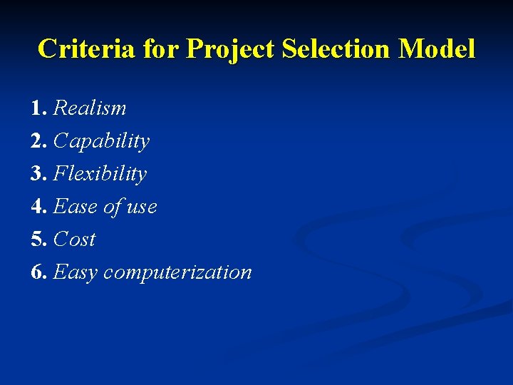 Criteria for Project Selection Model 1. Realism 2. Capability 3. Flexibility 4. Ease of