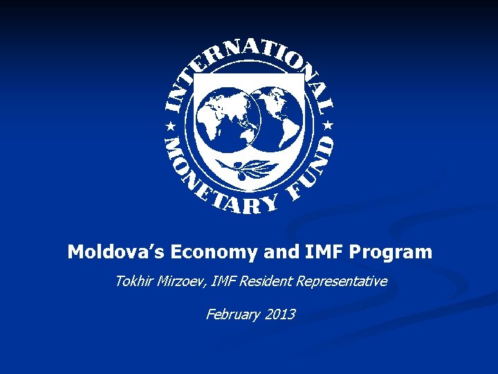 Moldova’s Economy and IMF Program Tokhir Mirzoev, IMF Resident Representative February 2013 