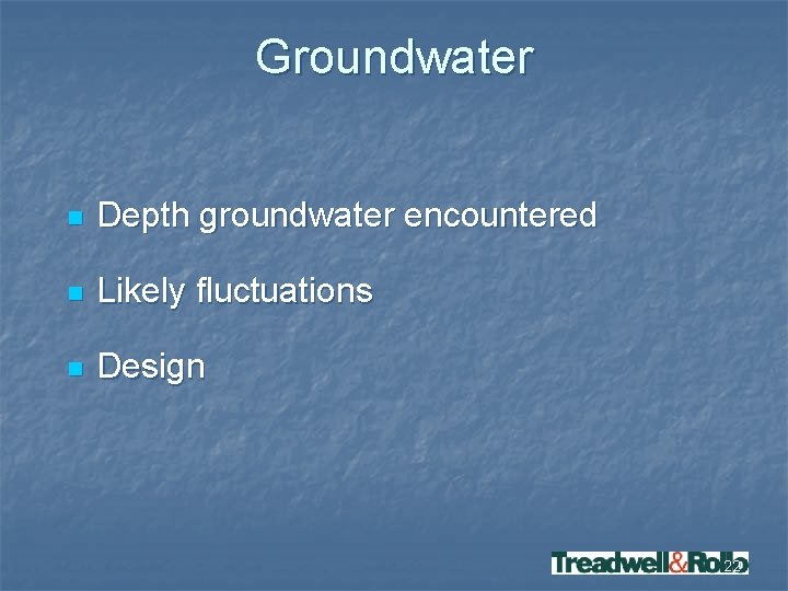 Groundwater n Depth groundwater encountered n Likely fluctuations n Design 22 