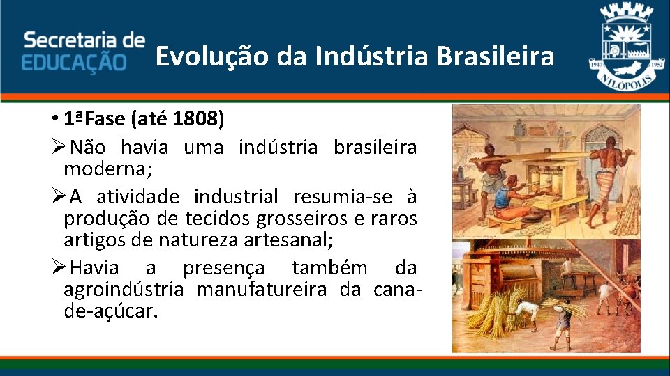 Evolução da Indústria Brasileira • 1ªFase (até 1808) ØNão havia uma indústria brasileira moderna;