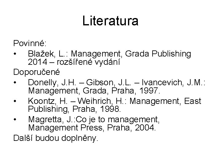 Literatura Povinné: • Blažek, L. : Management, Grada Publishing 2014 – rozšířené vydání Doporučené