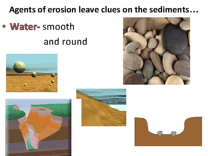 Agents of erosion leave clues on the sediments… • Water- smooth and round 