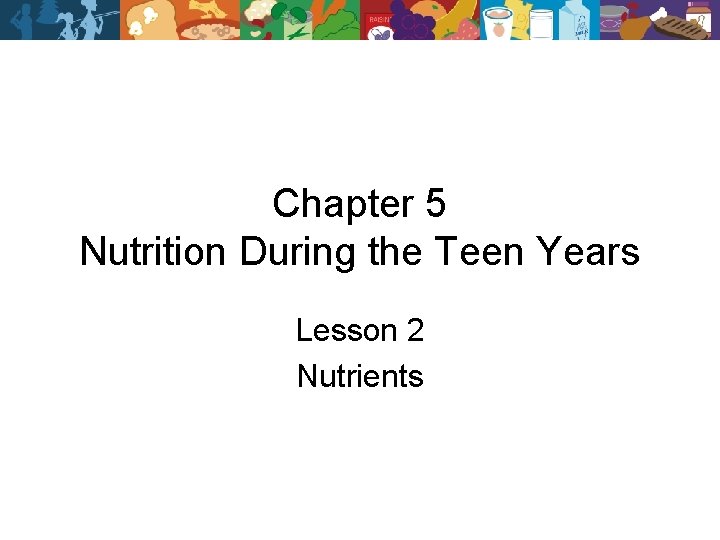 Chapter 5 Nutrition During the Teen Years Lesson 2 Nutrients 