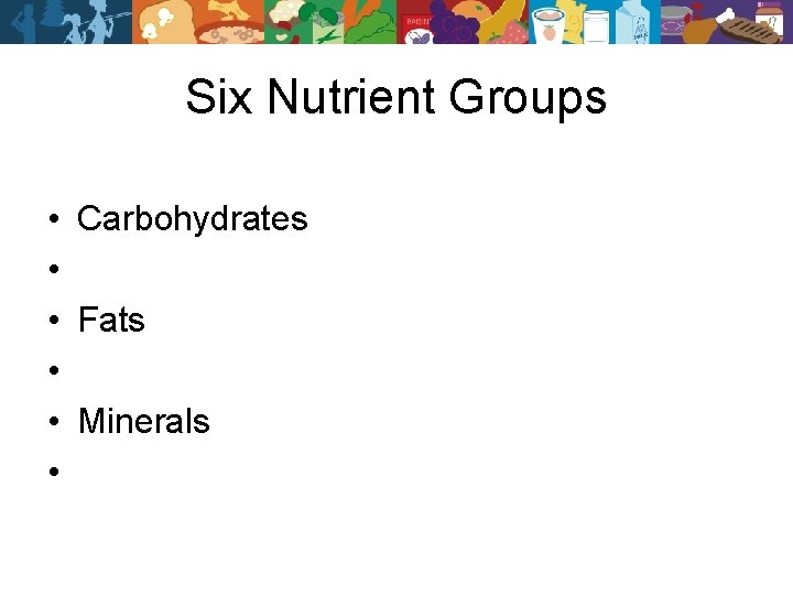 Six Nutrient Groups • Carbohydrates • • Fats • • Minerals • 