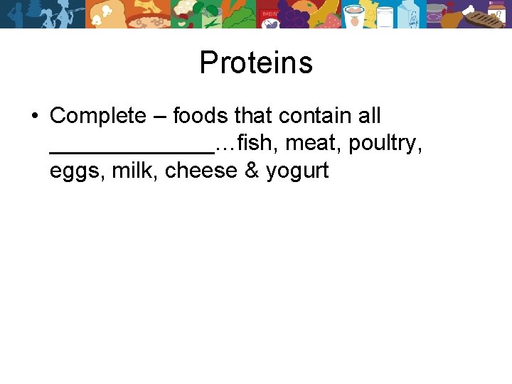 Proteins • Complete – foods that contain all _______…fish, meat, poultry, eggs, milk, cheese