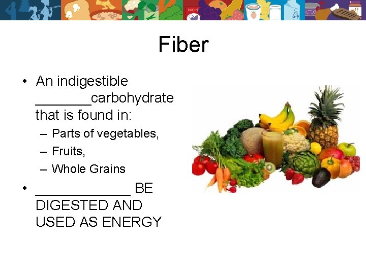 Fiber • An indigestible _______carbohydrate that is found in: – Parts of vegetables, –