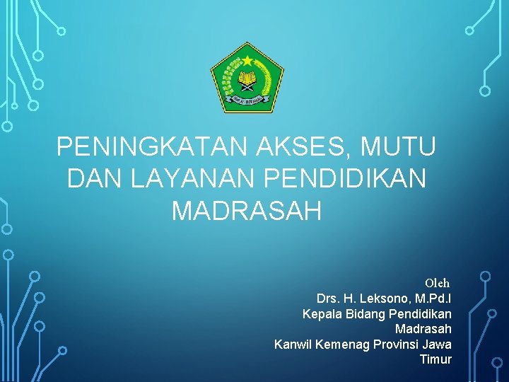 PENINGKATAN AKSES, MUTU DAN LAYANAN PENDIDIKAN MADRASAH Oleh Drs. H. Leksono, M. Pd. I