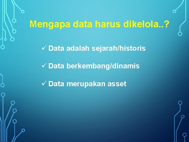 Mengapa data harus dikelola. . ? ü Data adalah sejarah/historis ü Data berkembang/dinamis ü