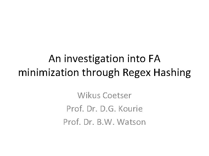 An investigation into FA minimization through Regex Hashing Wikus Coetser Prof. Dr. D. G.