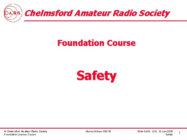 Chelmsford Amateur Radio Society Foundation Course Safety © Chelmsford Amateur Radio Society Foundation Licence