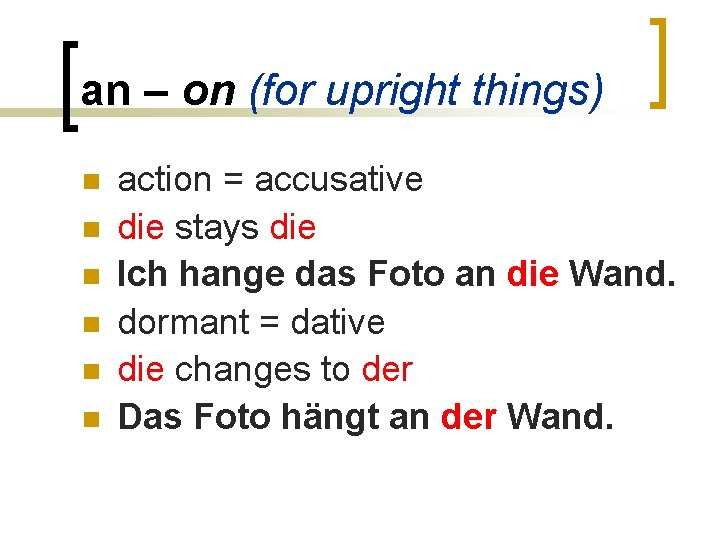 an – on (for upright things) n n n action = accusative die stays