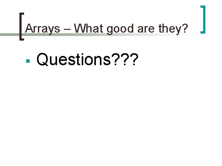 Arrays – What good are they? § Questions? ? ? 