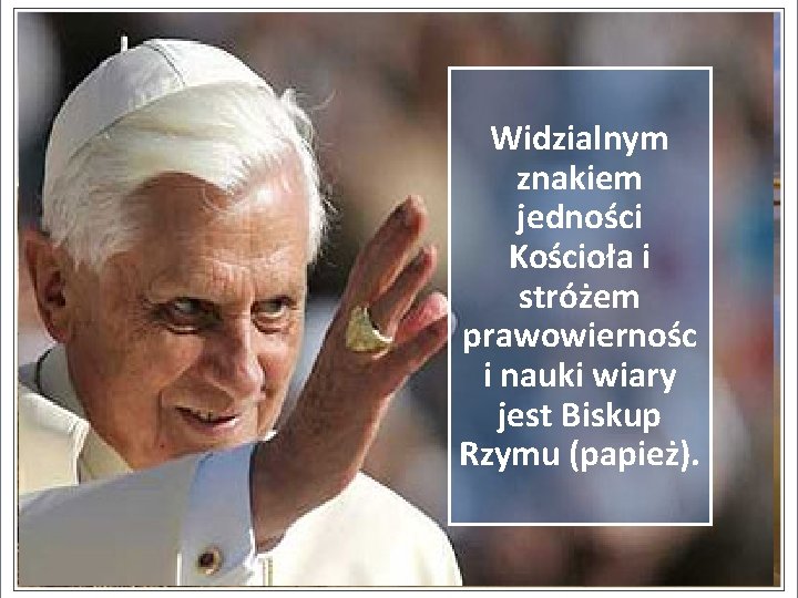 Widzialnym znakiem jedności Kościoła i stróżem prawowiernośc i nauki wiary jest Biskup Rzymu (papież).