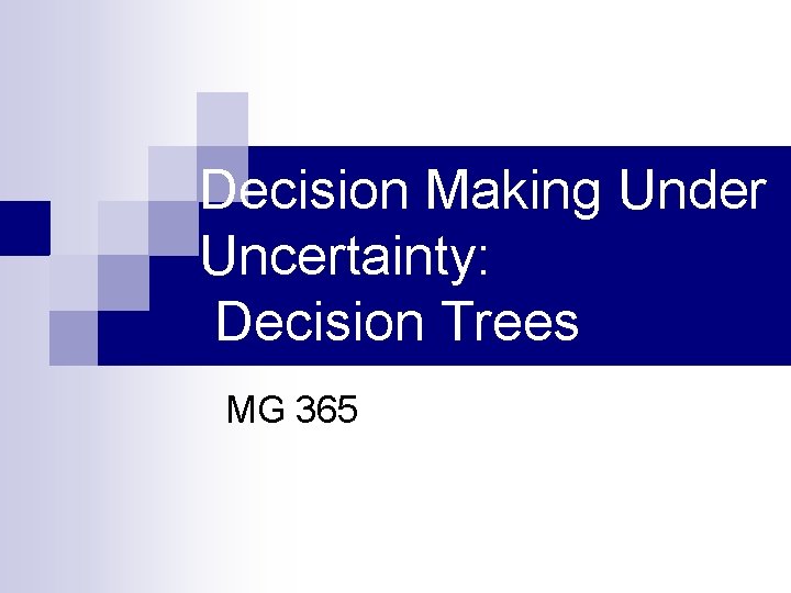 Decision Making Under Uncertainty: Decision Trees MG 365 