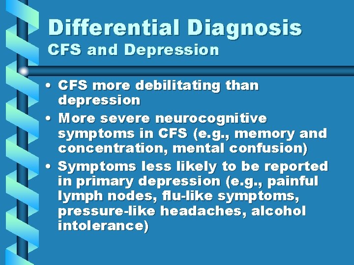 Differential Diagnosis CFS and Depression • CFS more debilitating than depression • More severe