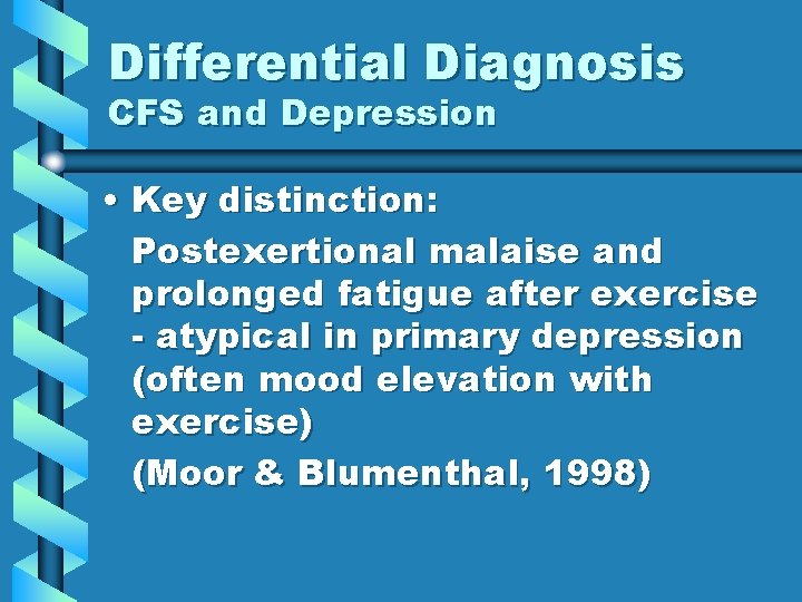 Differential Diagnosis CFS and Depression • Key distinction: Postexertional malaise and prolonged fatigue after