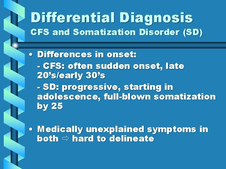 Differential Diagnosis CFS and Somatization Disorder (SD) • Differences in onset: - CFS: often